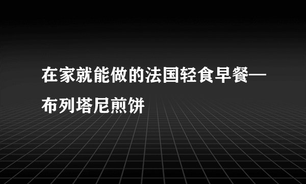 在家就能做的法国轻食早餐—布列塔尼煎饼