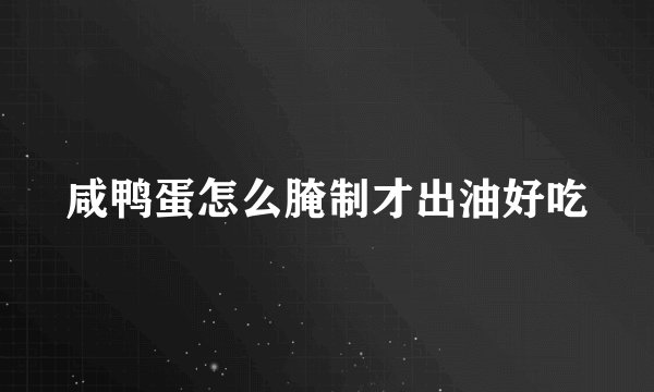 咸鸭蛋怎么腌制才出油好吃