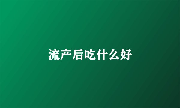 流产后吃什么好