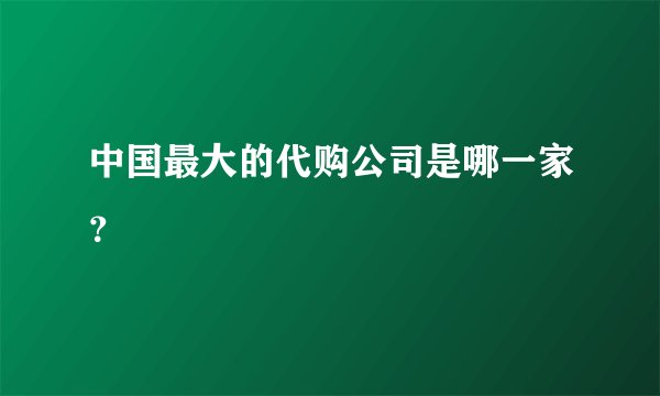 中国最大的代购公司是哪一家？