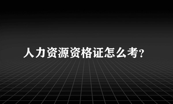 人力资源资格证怎么考？