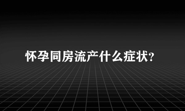 怀孕同房流产什么症状？