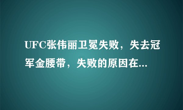 UFC张伟丽卫冕失败，失去冠军金腰带，失败的原因在哪里呢？
