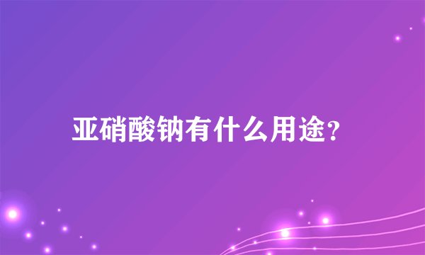 亚硝酸钠有什么用途？