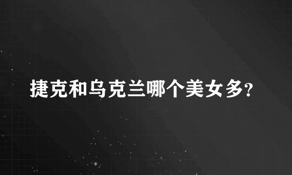 捷克和乌克兰哪个美女多？