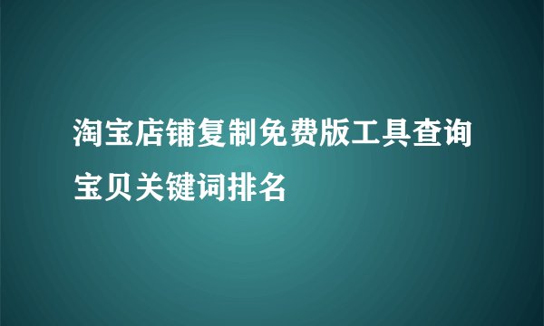 淘宝店铺复制免费版工具查询宝贝关键词排名