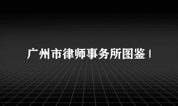 广州市律师事务所图鉴 |
