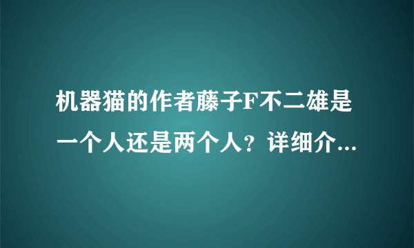 机器猫的作者藤子F不二雄是一个人还是两个人？详细介绍一下？
