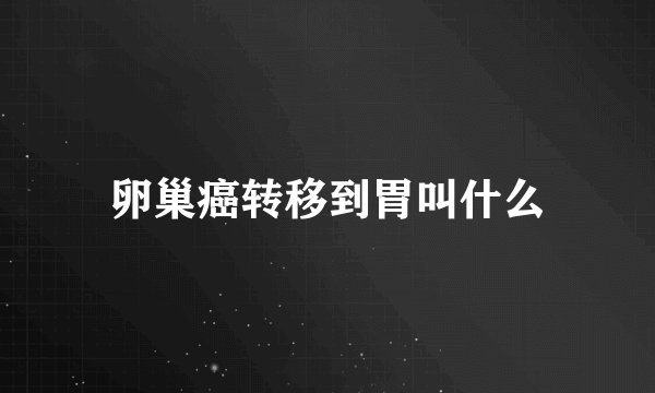 卵巢癌转移到胃叫什么