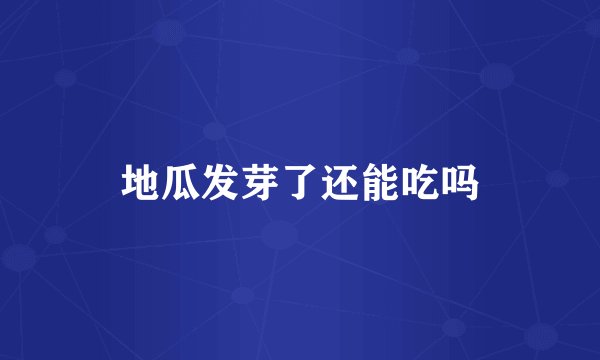 地瓜发芽了还能吃吗