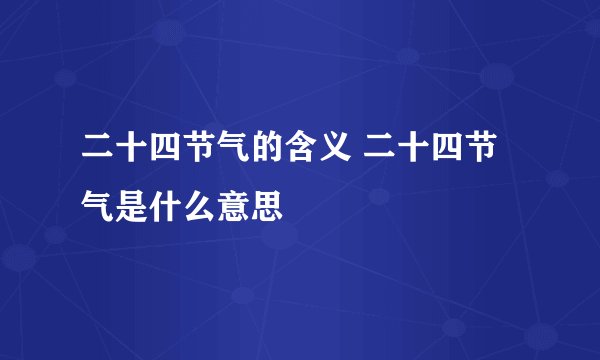 二十四节气的含义 二十四节气是什么意思