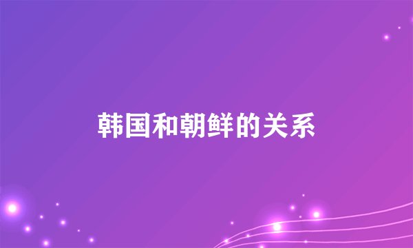 韩国和朝鲜的关系
