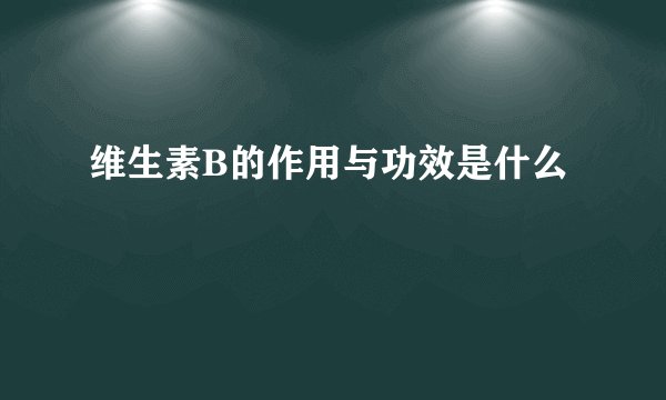 维生素B的作用与功效是什么