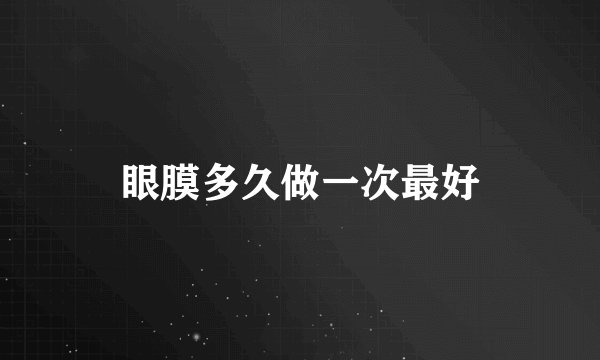 眼膜多久做一次最好
