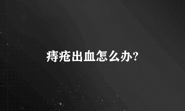 痔疮出血怎么办?