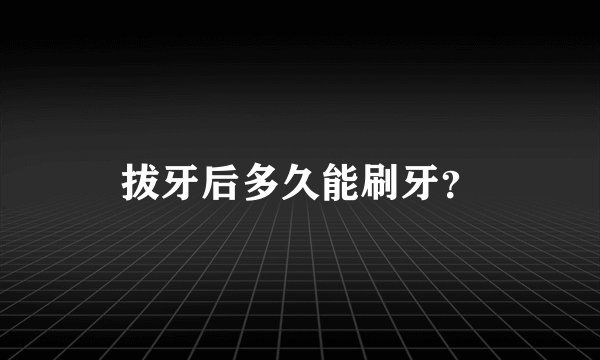拔牙后多久能刷牙？