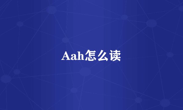 Aah怎么读