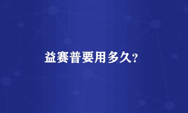 益赛普要用多久？