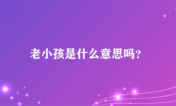 老小孩是什么意思吗？