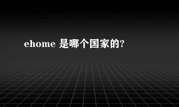 ehome 是哪个国家的?