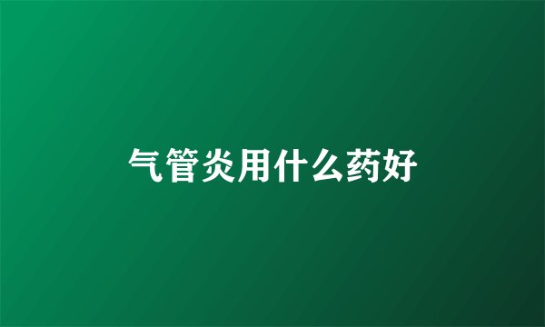 气管炎用什么药好