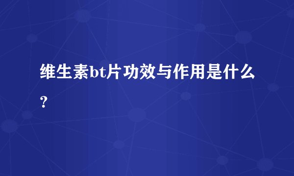 维生素bt片功效与作用是什么？