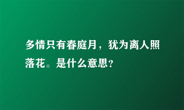 多情只有春庭月，犹为离人照落花。是什么意思？