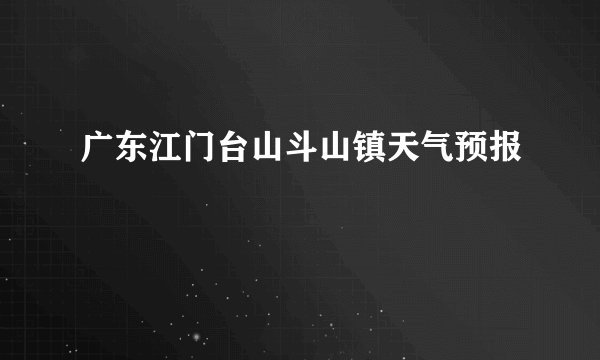 广东江门台山斗山镇天气预报