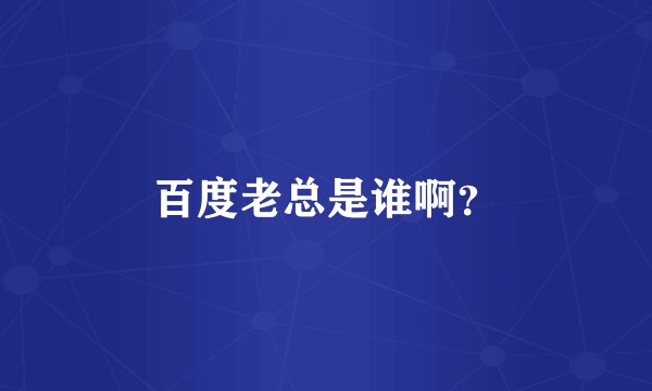 百度老总是谁啊？