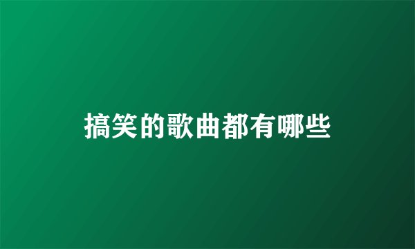 搞笑的歌曲都有哪些