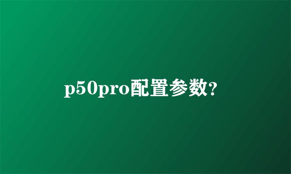 p50pro配置参数？