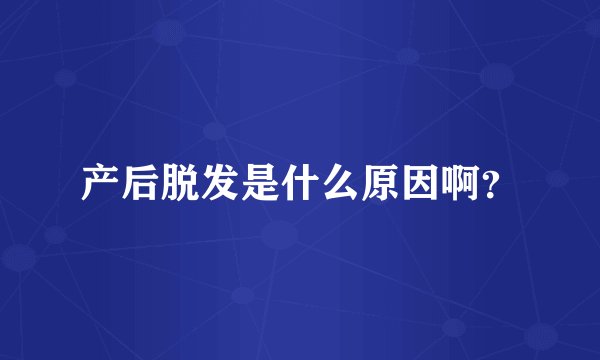 产后脱发是什么原因啊？