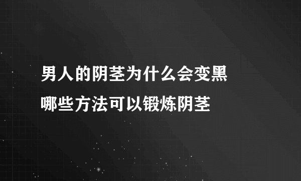 男人的阴茎为什么会变黑      哪些方法可以锻炼阴茎