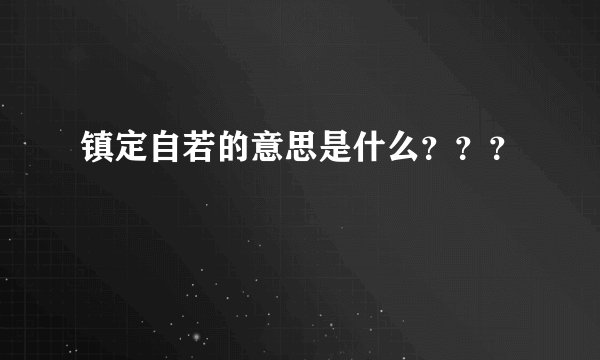 镇定自若的意思是什么？？？
