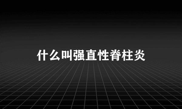 什么叫强直性脊柱炎