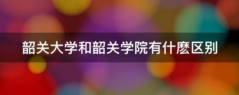 韶关大学和韶关学院有什麽区别