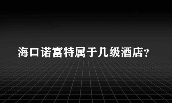 海口诺富特属于几级酒店？