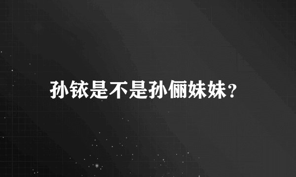孙铱是不是孙俪妹妹？