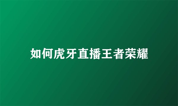 如何虎牙直播王者荣耀