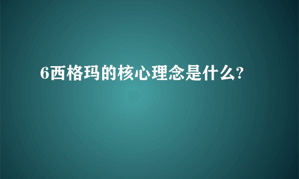 6西格玛的核心理念是什么?