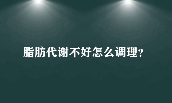脂肪代谢不好怎么调理？