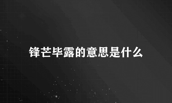 锋芒毕露的意思是什么