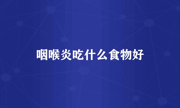咽喉炎吃什么食物好