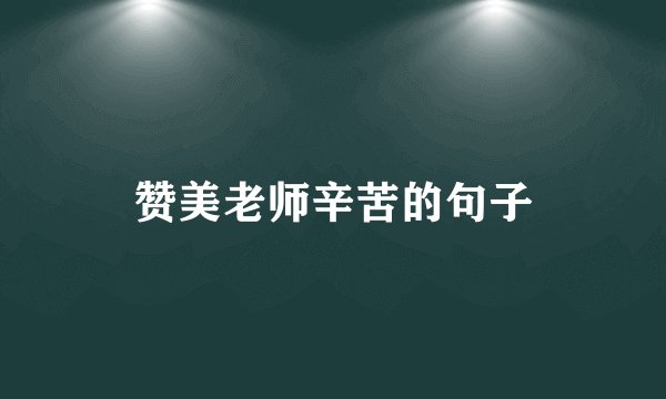 赞美老师辛苦的句子