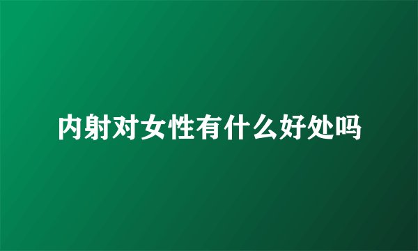 内射对女性有什么好处吗
