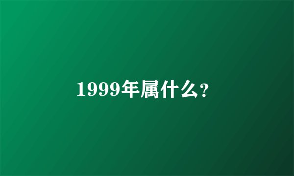 1999年属什么？