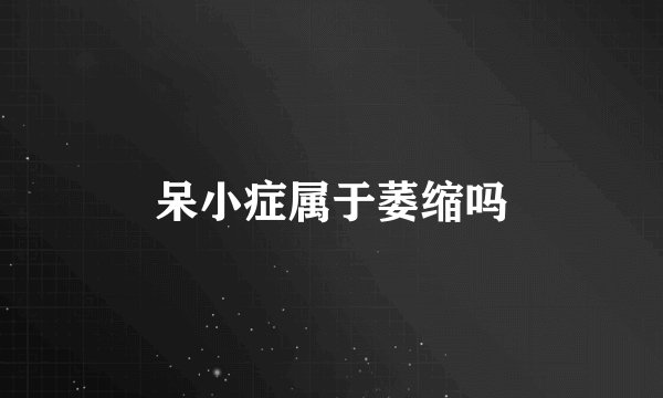 呆小症属于萎缩吗