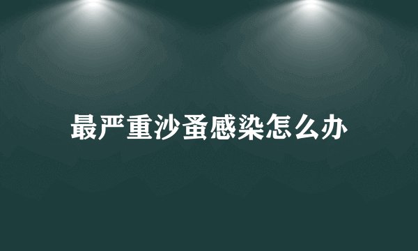 最严重沙蚤感染怎么办