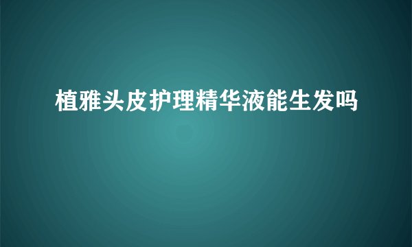 植雅头皮护理精华液能生发吗