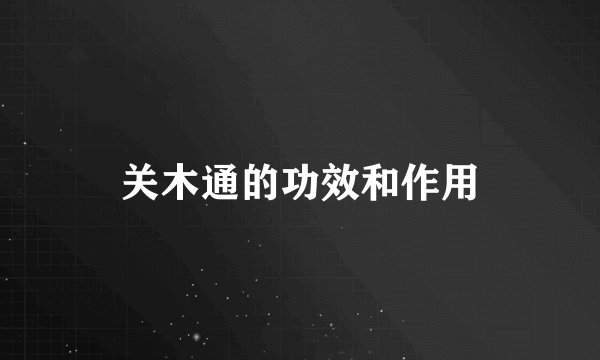 关木通的功效和作用